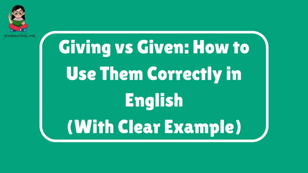 Giving vs Given: How to Use Them Correctly in English