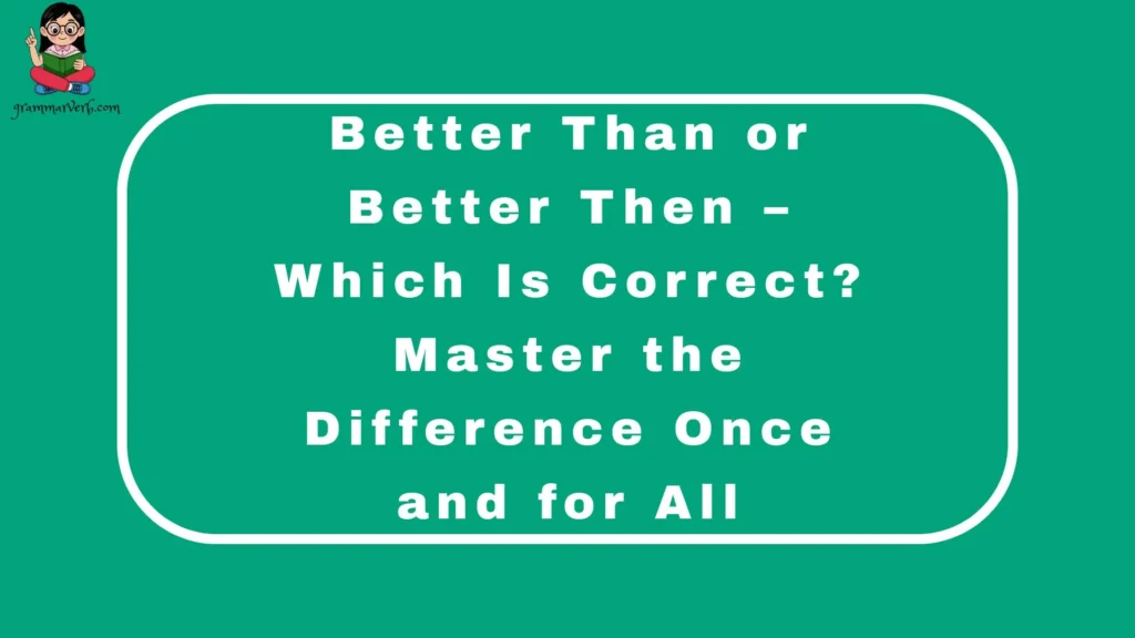 Better Than or Better Then – Which Is Correct? Master the Difference Once and for All