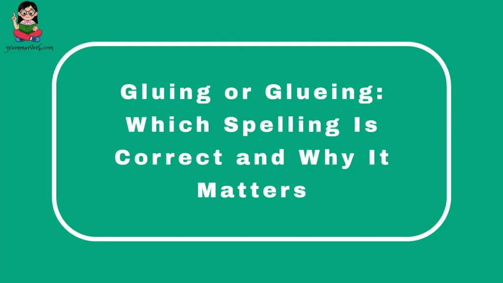 Gluing or Glueing: Which Spelling Is Correct and Why It Matters