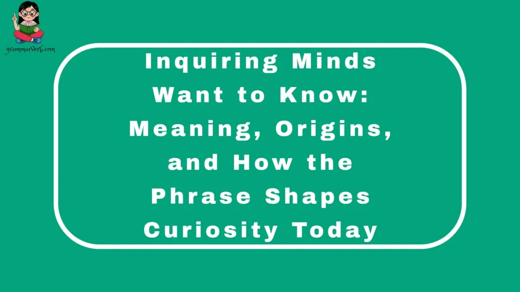 Inquiring Minds Want to Know: Meaning, Origins, and How the Phrase Shapes Curiosity Today