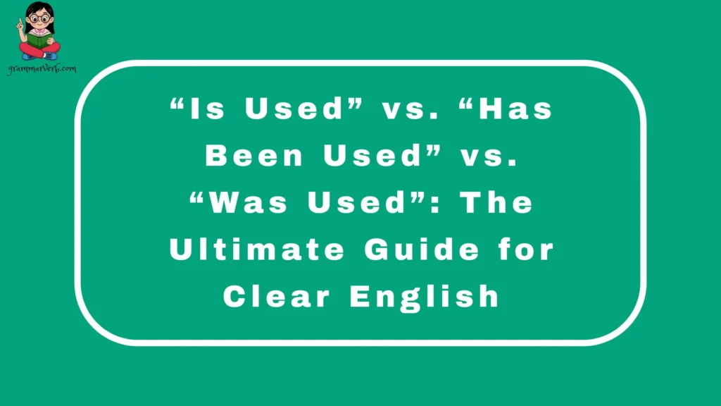 “Is Used” vs. “Has Been Used” vs. “Was Used”: The Ultimate Guide for Clear English