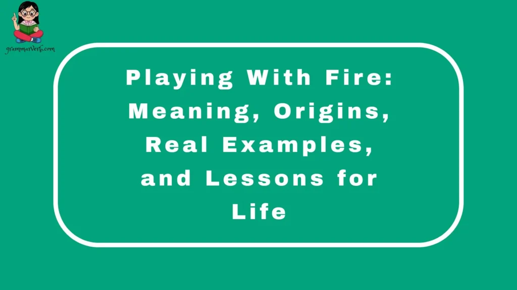 Playing With Fire: Meaning, Origins, Real Examples, and Lessons for Life