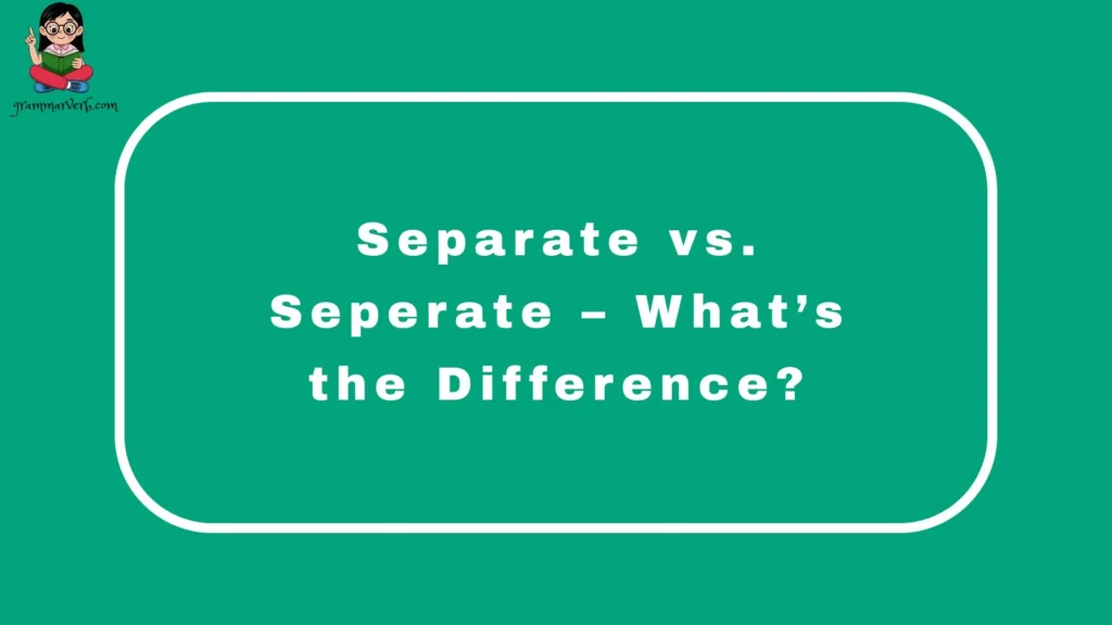 Separate vs. Seperate – What’s the Difference?