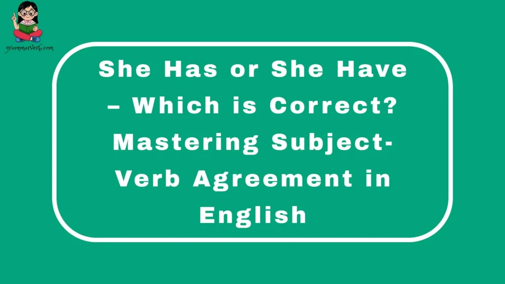 She Has or She Have – Which is Correct? Mastering Subject-Verb Agreement in English