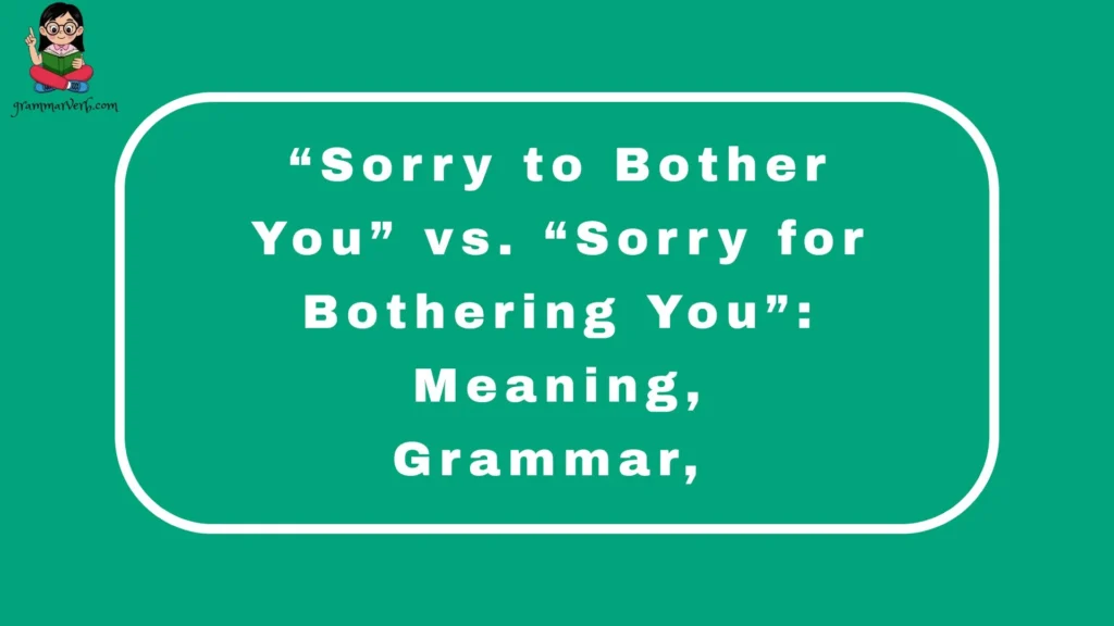 “Sorry to Bother You” vs. “Sorry for Bothering You”: Meaning, Grammar,