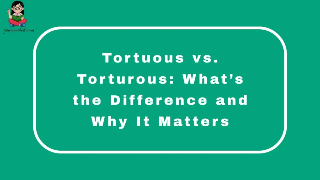 Tortuous vs. Torturous: What’s the Difference and Why It Matters