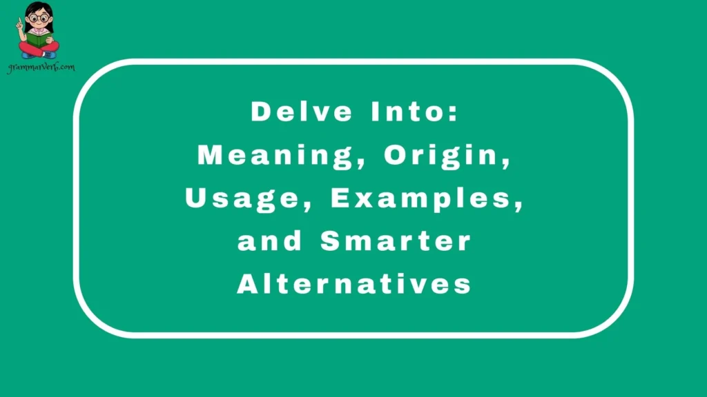 Delve Into: Meaning, Origin, Usage, Examples, and Smarter Alternatives