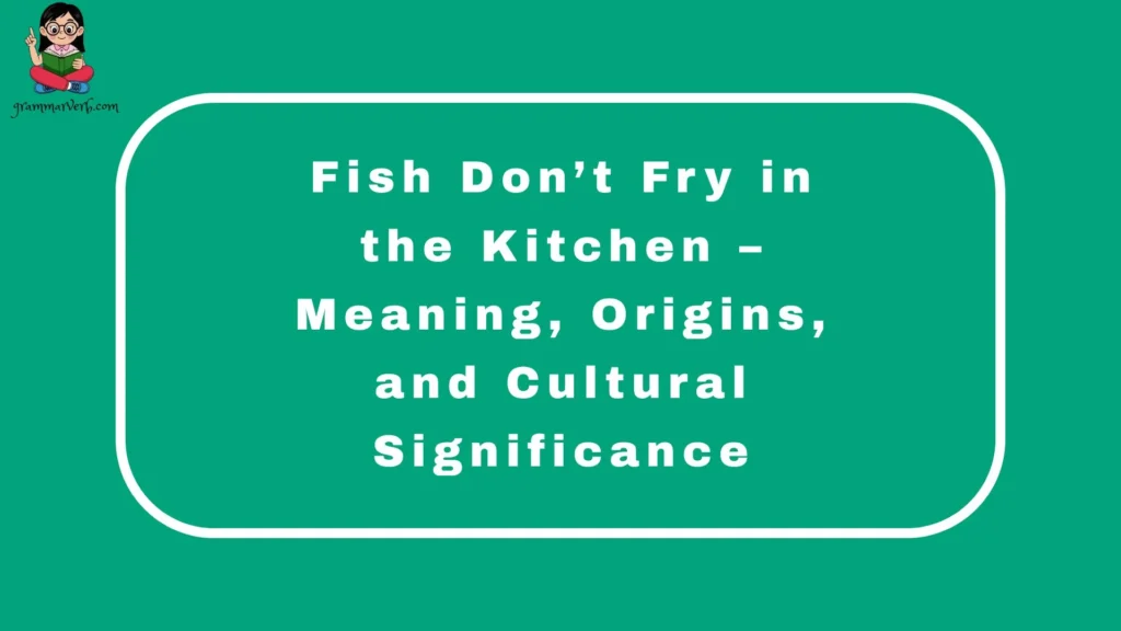 Fish Don’t Fry in the Kitchen – Meaning, Origins, and Cultural Significance