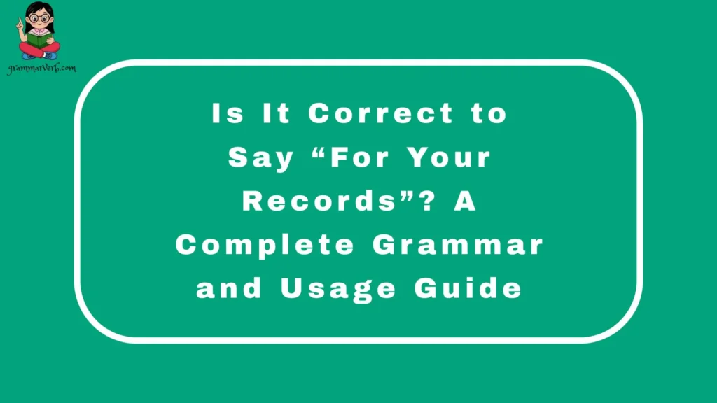 Is It Correct to Say “For Your Records”? A Complete Grammar and Usage Guide