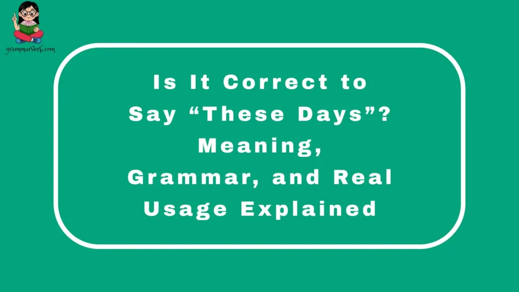 Is It Correct to Say “These Days”? Meaning, Grammar, and Real Usage Explained