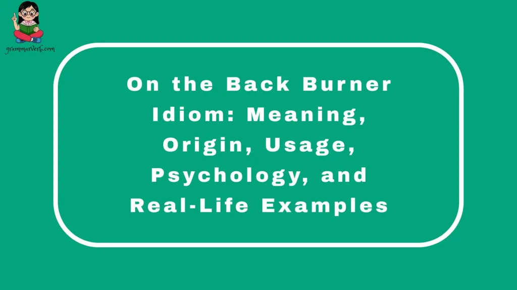 On the Back Burner Idiom: Meaning, Origin, Usage, Psychology, and Real-Life Examples