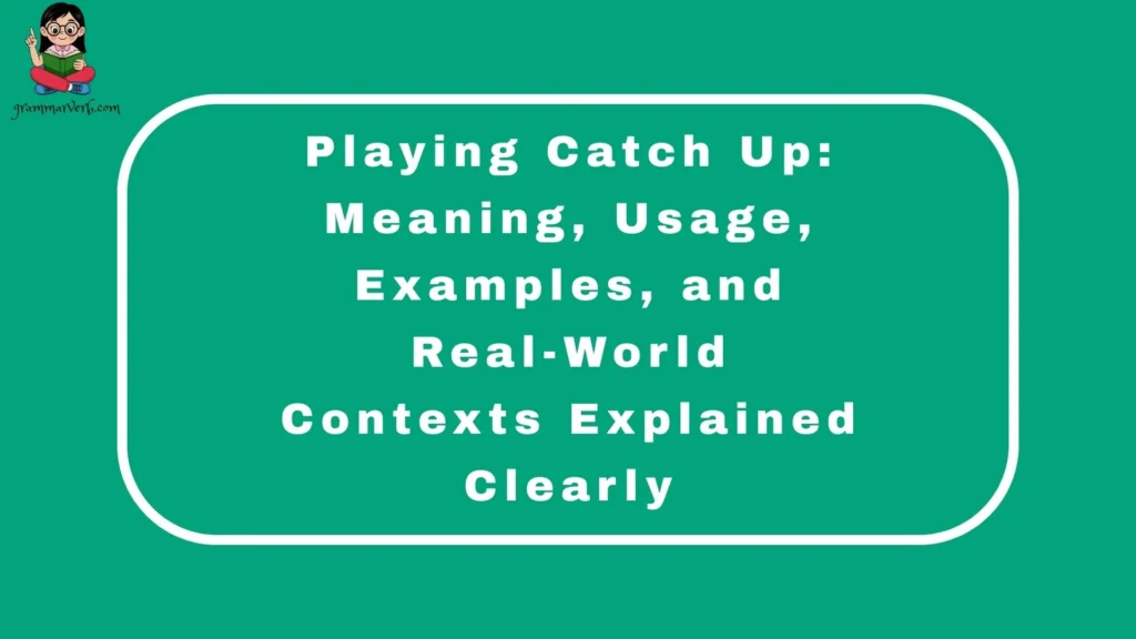Playing Catch Up: Meaning, Usage, Examples, and Real-World Contexts Explained Clearly