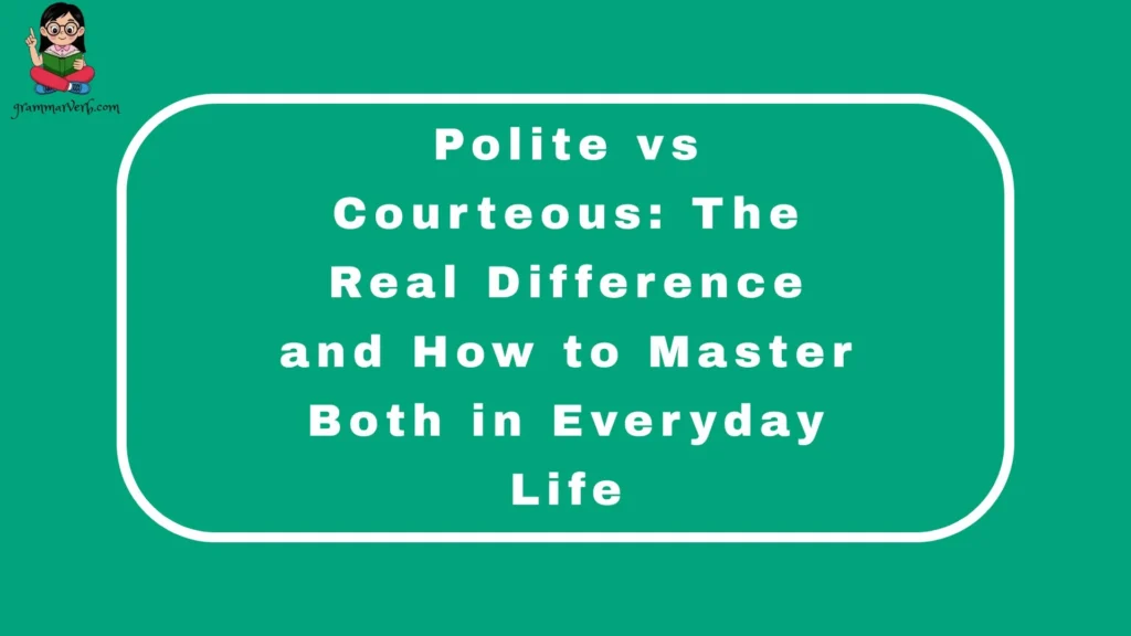Polite vs Courteous: The Real Difference and How to Master Both in Everyday Life