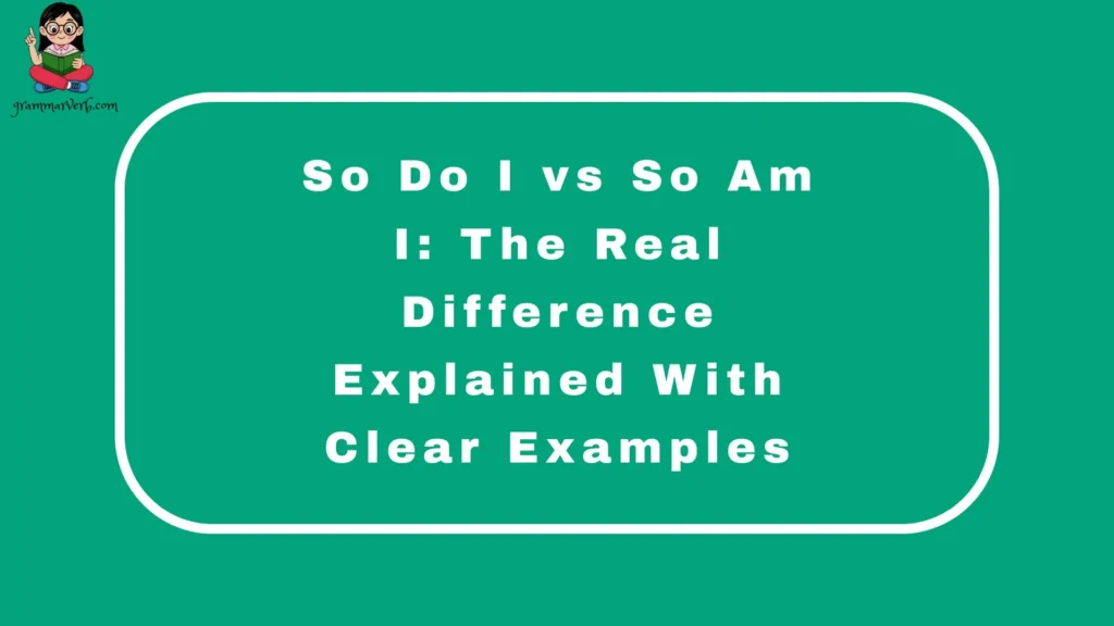So Do I vs So Am I: The Real Difference Explained With Clear Examples