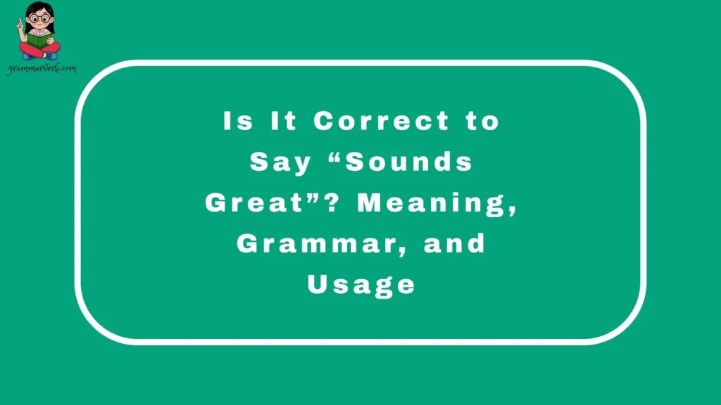 Is It Correct to Say “Sounds Great”? Meaning, Grammar, and Usage