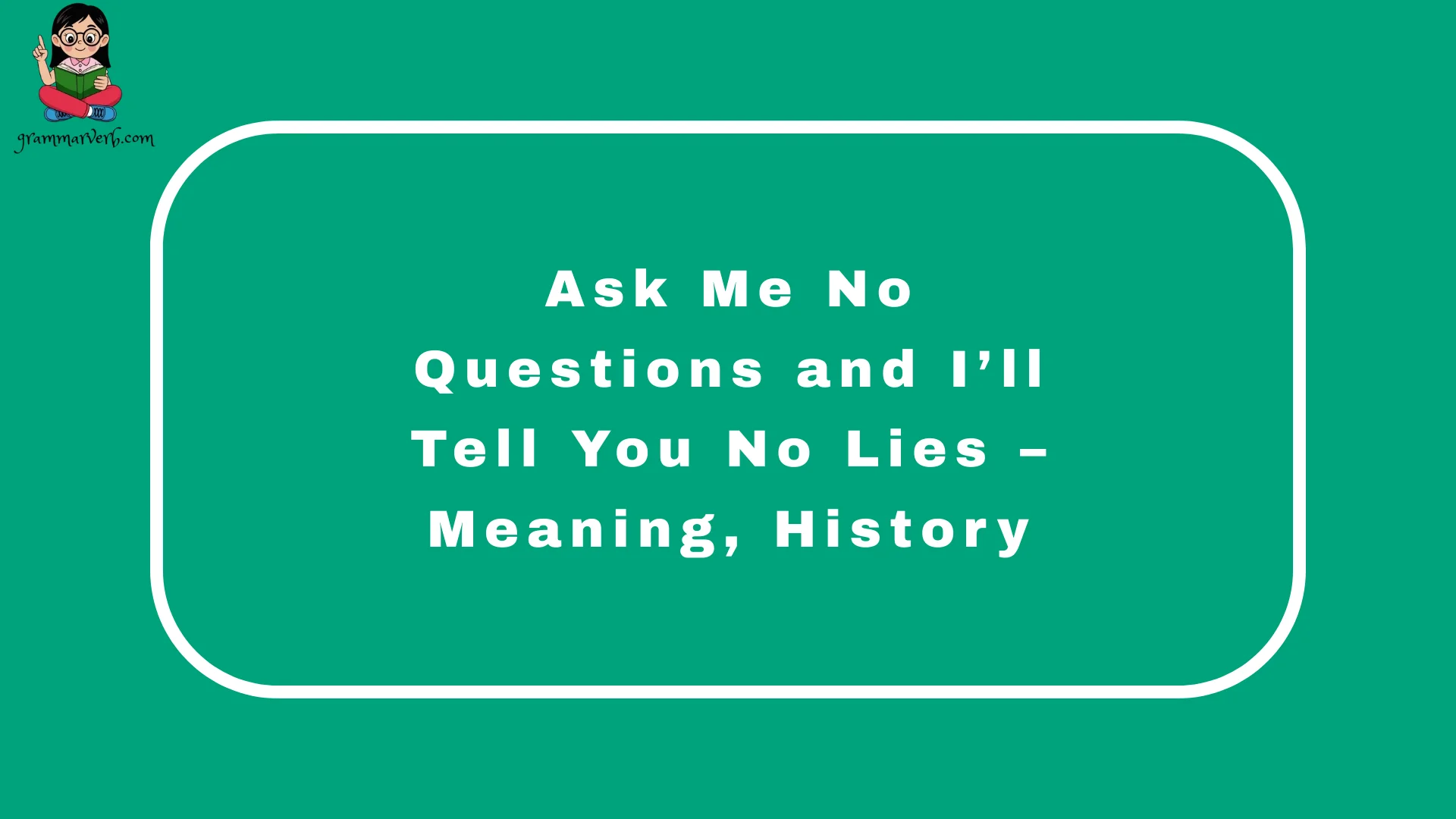 Ask Me No Questions and I’ll Tell You No Lies – Meaning, History