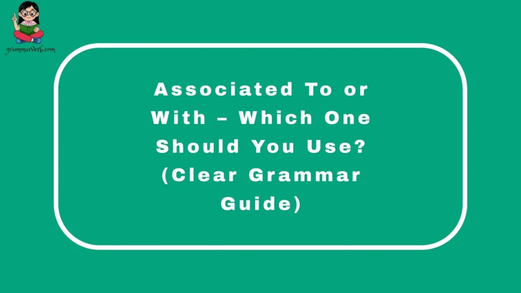 Associated To or With – Which One Should You Use? (Clear Grammar Guide)