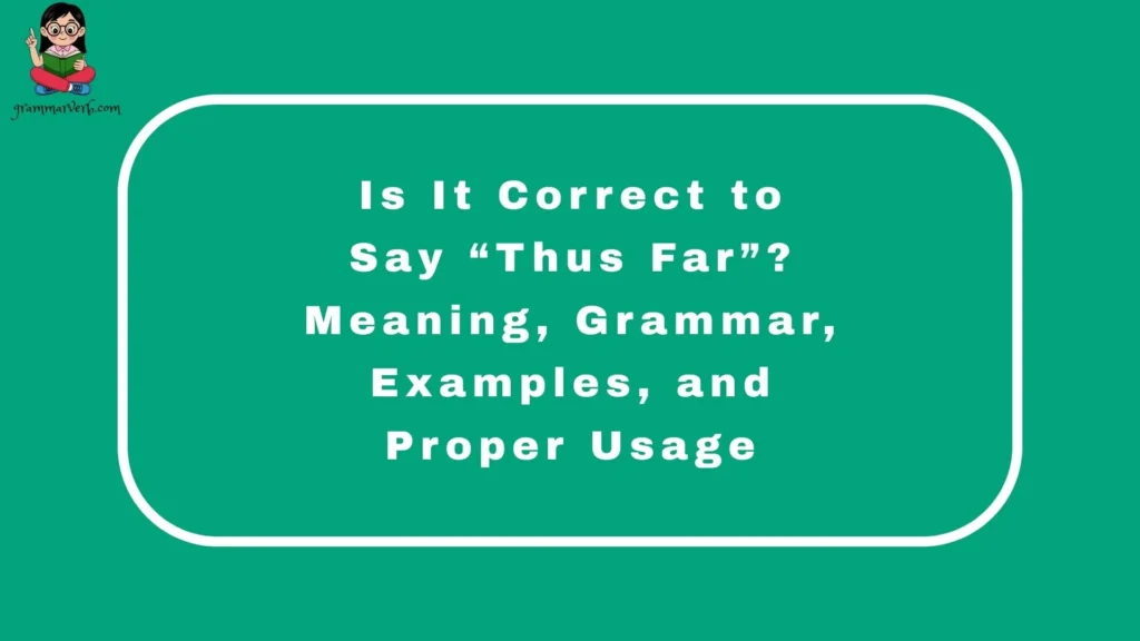 Is It Correct to Say “Thus Far”? Meaning, Grammar, Examples, and Proper Usage