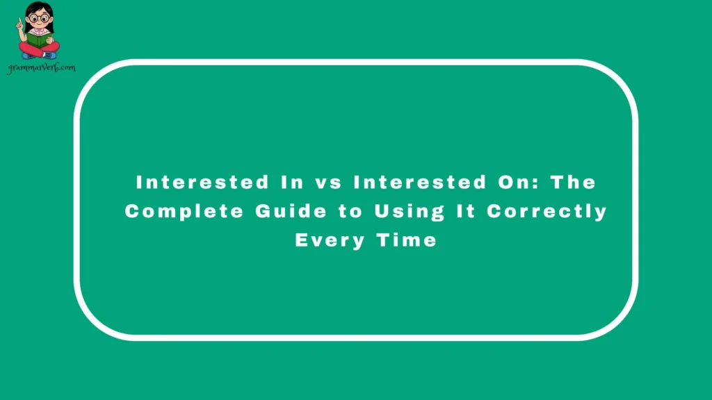 Interested In vs Interested On: The Complete Guide to Using It Correctly Every Time