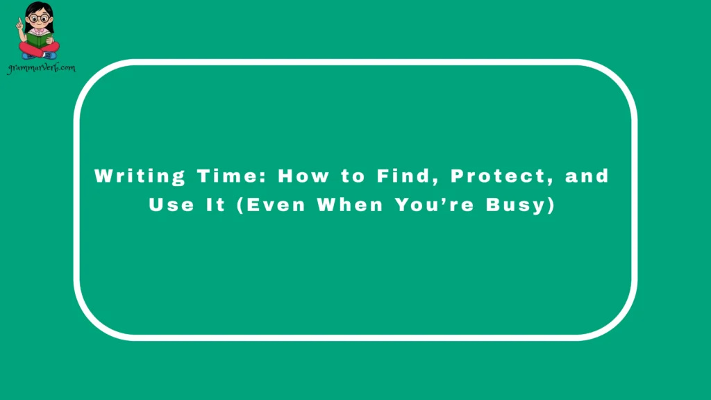 Writing Time: How to Find, Protect, and Use It (Even When You’re Busy)