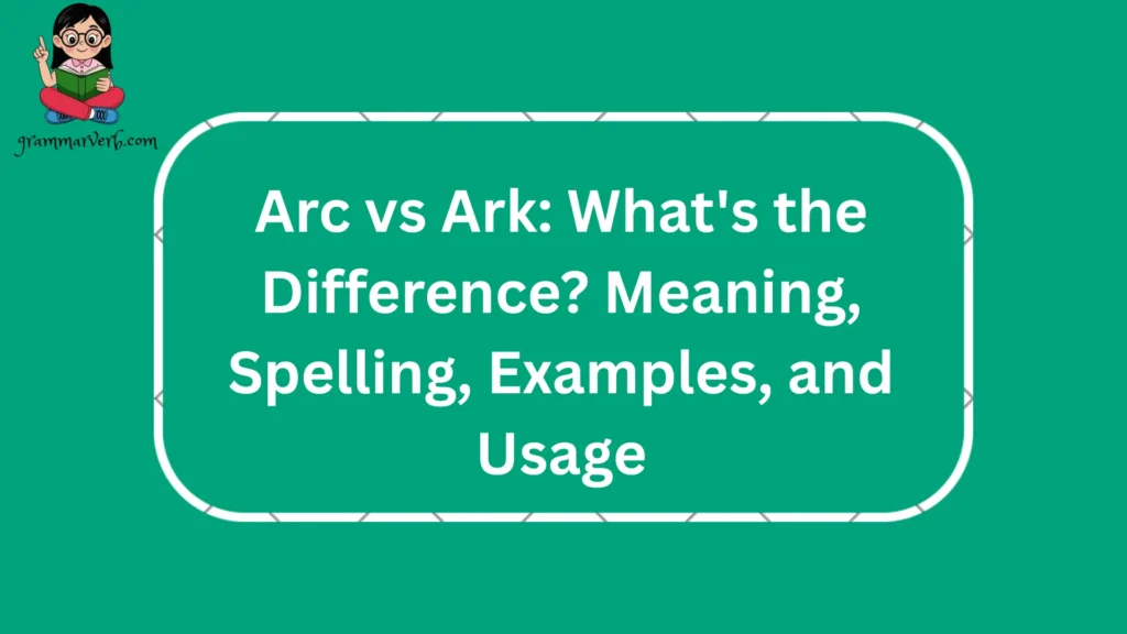 Arc vs Ark: What's the Difference? Meaning, Spelling, Examples, and Usage