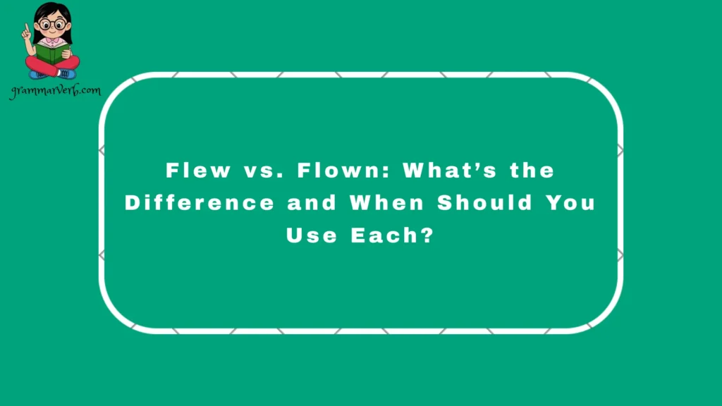 Many learners of English grammar feel confused about flew vs. flown, because these words are similar but used in different ways in sentence structure.