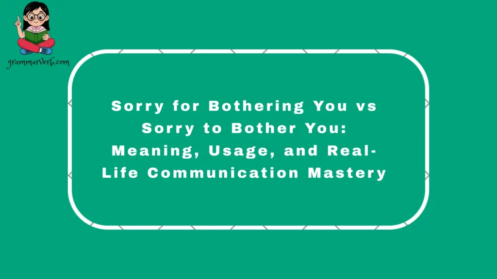 Sorry for Bothering You vs Sorry to Bother You explain a subtle difference in English grammar, where politeness, apology, communication.